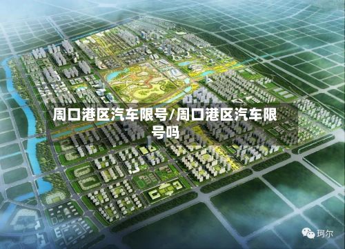周口港区汽车限号/周口港区汽车限号吗-第2张图片