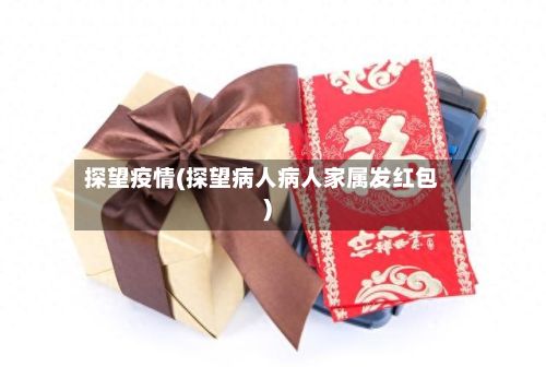 探望疫情(探望病人病人家属发红包)