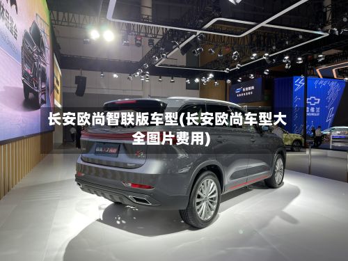 长安欧尚智联版车型(长安欧尚车型大全图片费用)