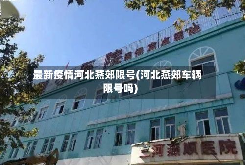 最新疫情河北燕郊限号(河北燕郊车辆限号吗)