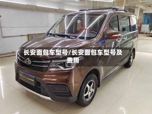 长安面包车型号/长安面包车型号及费用