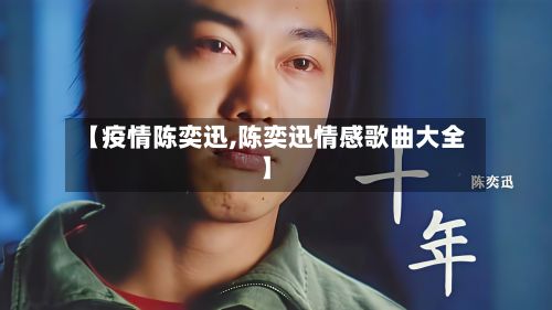 【疫情陈奕迅,陈奕迅情感歌曲大全】-第2张图片