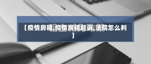 【疫情房租,疫情房租起诉,法院怎么判】