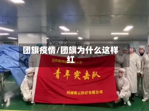团旗疫情/团旗为什么这样红-第2张图片