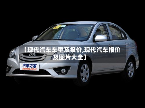 【现代汽车车型及报价,现代汽车报价及图片大全】