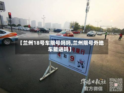 【兰州18号车限号吗吗,兰州限号外地车能进吗】