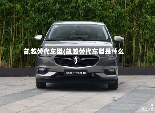 凯越替代车型(凯越替代车型是什么)