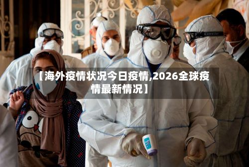 【海外疫情状况今日疫情,2026全球疫情最新情况】-第2张图片