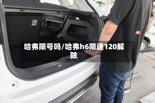 哈弗限号吗/哈弗h6限速120解除-第2张图片