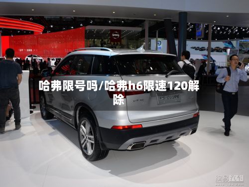 哈弗限号吗/哈弗h6限速120解除