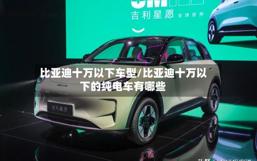 比亚迪十万以下车型/比亚迪十万以下的纯电车有哪些