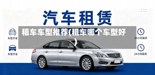 租车车型推荐(租车哪个车型好)