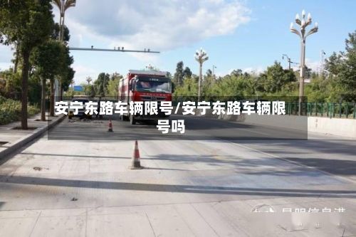 安宁东路车辆限号/安宁东路车辆限号吗