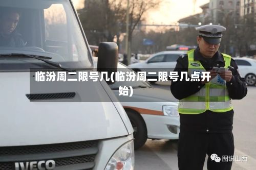 临汾周二限号几(临汾周二限号几点开始)-第2张图片