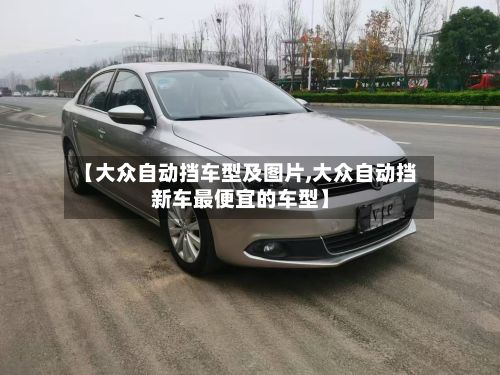 【大众自动挡车型及图片,大众自动挡新车最便宜的车型】